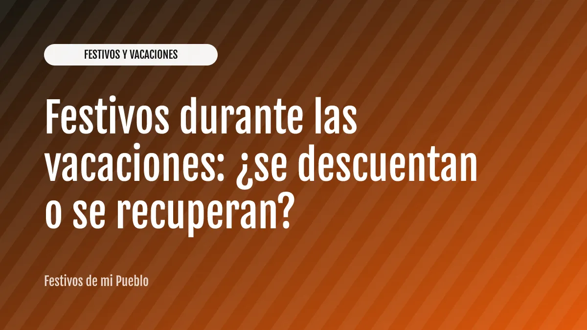 Festivos durante las vacaciones: ¿se descuentan o se recuperan?