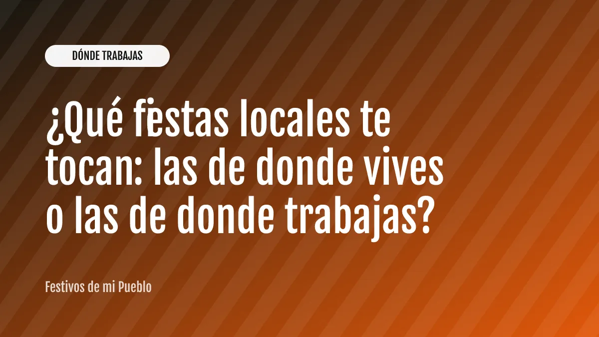 ¿Qué fiestas locales te tocan: las de donde vives o las de donde trabajas?